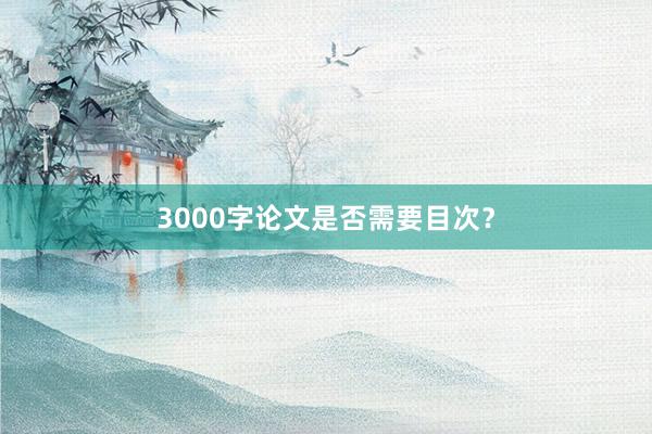 3000字论文是否需要目次？