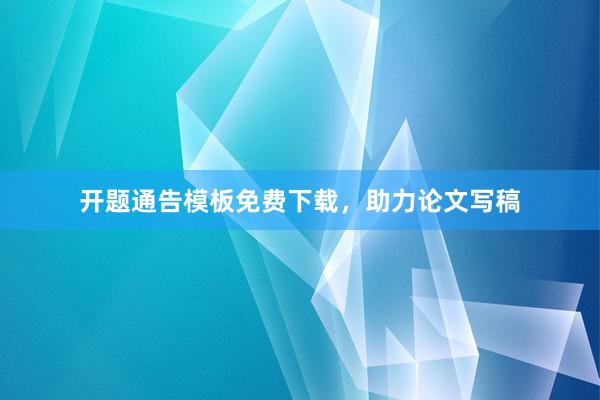 开题通告模板免费下载，助力论文写稿